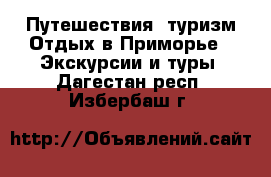 Путешествия, туризм Отдых в Приморье - Экскурсии и туры. Дагестан респ.,Избербаш г.